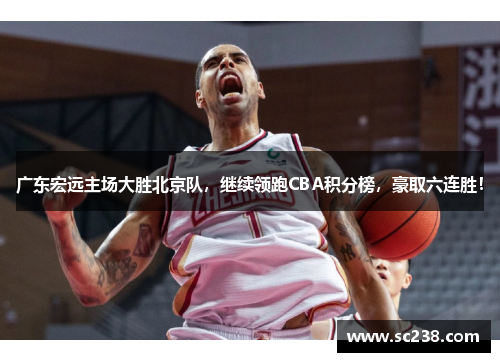 广东宏远主场大胜北京队，继续领跑CBA积分榜，豪取六连胜！