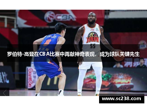 罗伯特-高登在CBA比赛中再献神奇表现，成为球队关键先生